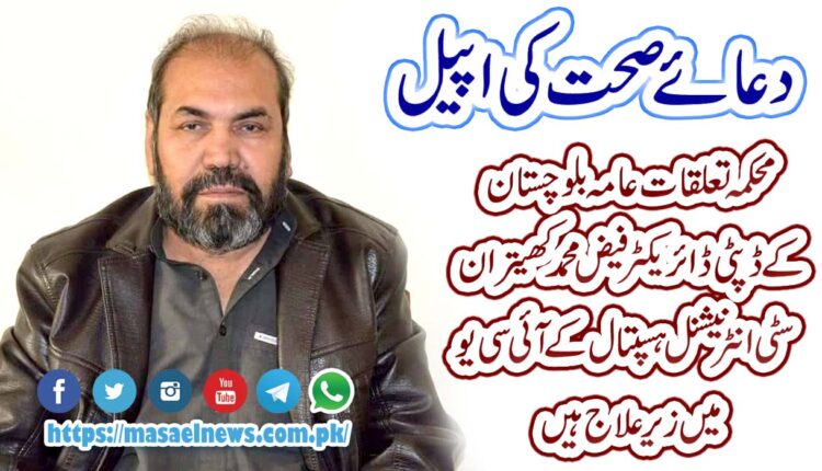 محکمہ تعلقات عامہ بلوچستان کے ڈپٹی ڈائریکٹر فیض محمد کھیتران سٹی انٹرنیشنل ہسپتال کے آئی سی یو میں زیر علاج ہیں