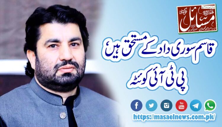 قاسم سوری داد کے مستحق ہیں، پی ٹی آئی کوئٹہ