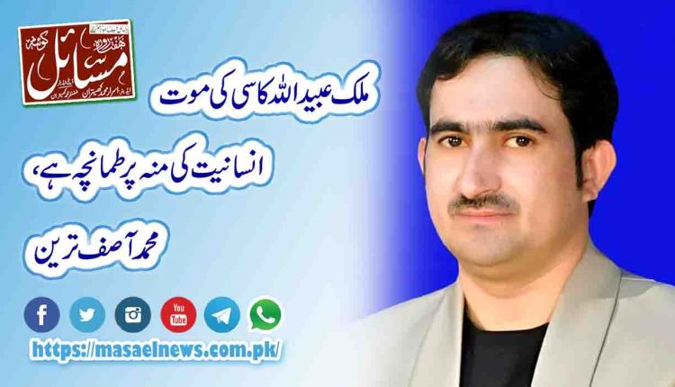 ملک عبید اللہ کاسی کی موت انسانیت کی منہ پر طمانچہ ہے،محمد آصف ترین