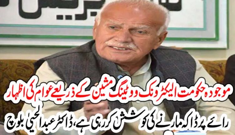 موجودہ حکومت الیکٹرونک ووٹینگ مشین کے ذریعے عوام کی اظہار رائے پر ڈاکہ مارنے کی کوشش کررہی ہے،ڈاکٹر عبدالحییٰ بلوچ