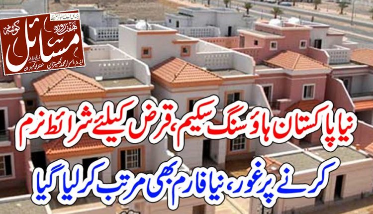 وفاقی حکومت کی جانب سے نیا پاکستان ہائوسنگ اسکیم میں قرض کیلئے شرائط نرم اور فارم مزید آسان کیا جارہا ہے