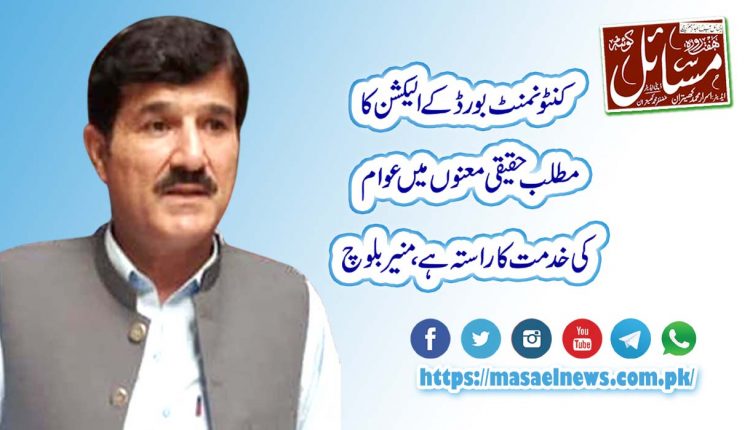 کنٹونمنٹ بورڈ کے الیکشن کا مطلب حقیقی معنوں میں عوام کی خدمت کا راستہ ہے،منیر بلوچ