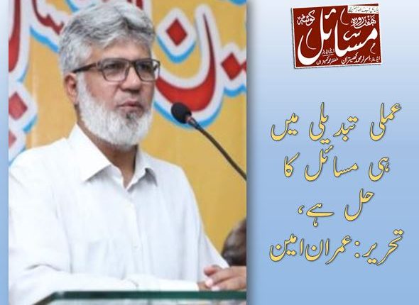 عملی تبدیلی میں ہی مسائل کا حل ہے، تحریر:عمران امین