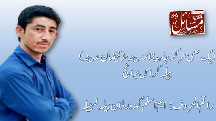 ایک علمی مرکز جامعة المدینہ ، (فیضان مدینہ) بیلہ کراس برانچ راقم الحروف: ایم اسلم گدور ڈان بیلہ لسبیلہ