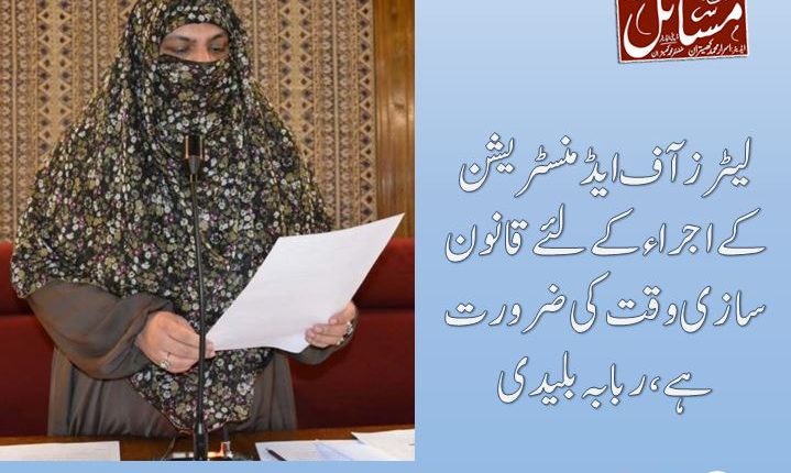 لیٹرز آف ایڈمنسٹریشن کے اجراءکے لئے قانون سازی وقت کی ضرورت ہے،ربابہ بلیدی
