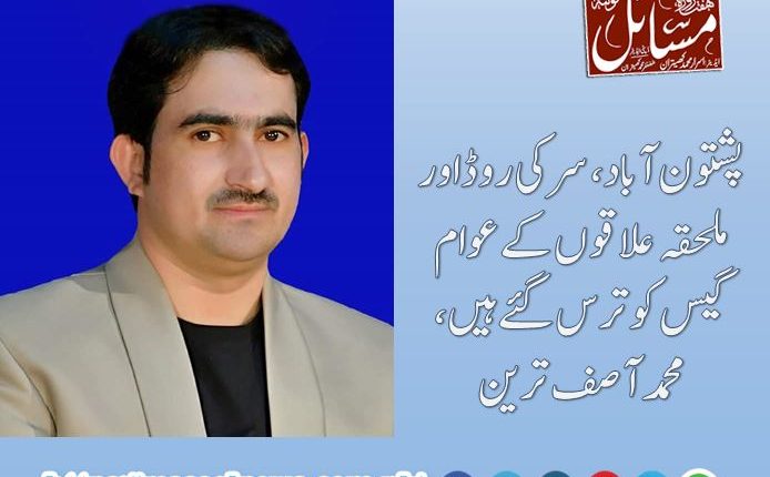 پشتون آباد، سرکی روڈ اور ملحقہ علاقوں کے عوام گیس کو ترس گئے ہیں، محمد آصف ترین