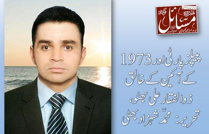 پیپلزپارٹی اور 1973 کے آئین کے خالق ذوالفقار علی بھٹو،تحریر: محمّد شہزاد بھٹی