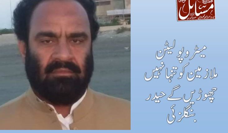 میٹروپولیٹن ملازمین کو تنہا نہیں چھوڑیں گے حیدر بنگلزئی