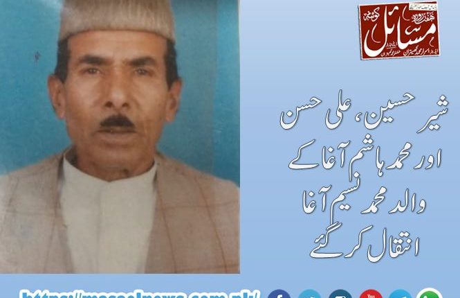 شیر حسین ، علی حسن اور محمد ہاشم آغاکے والد محمد نسیم آغا انتقال کرگئے