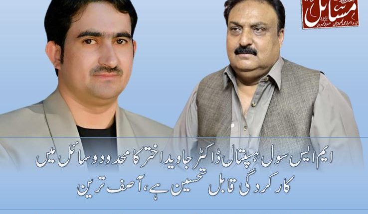 ایم ایس سول ہسپتال ڈاکٹر جاوید اختر کا محدود وسائل میں کارکردگی قابل تحسین ہے،آصف ترین