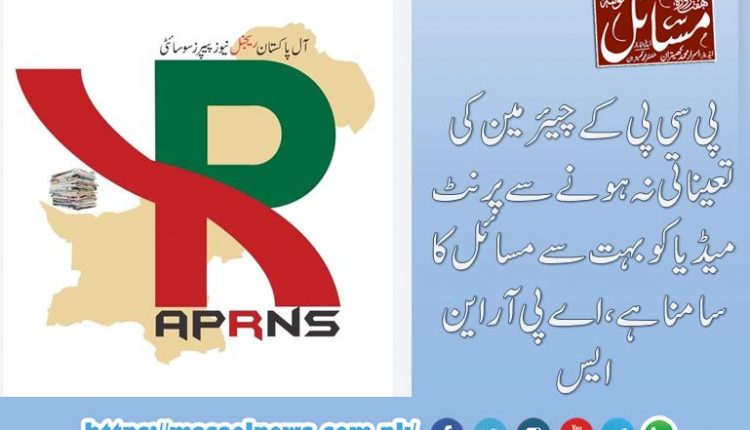 پی سی پی کے چیئرمین کی تعیناتی نہ ہونے سے پرنٹ میڈیا کو بہت سے مسائل کا سامنا ہے،اے پی آر این ایس
