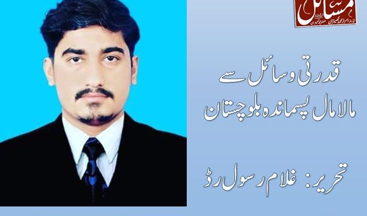 قدرتی وسائل سے مالامال پسماندہ بلوچستان تحریر: غلام رسول رڈ