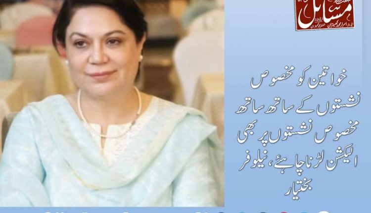 خواتین کو مخصوص نشستوں کےساتھ ساتھ مخصوص نشستوں پر بھی الیکشن لڑنا چاہئے،نیلوفر بختیار