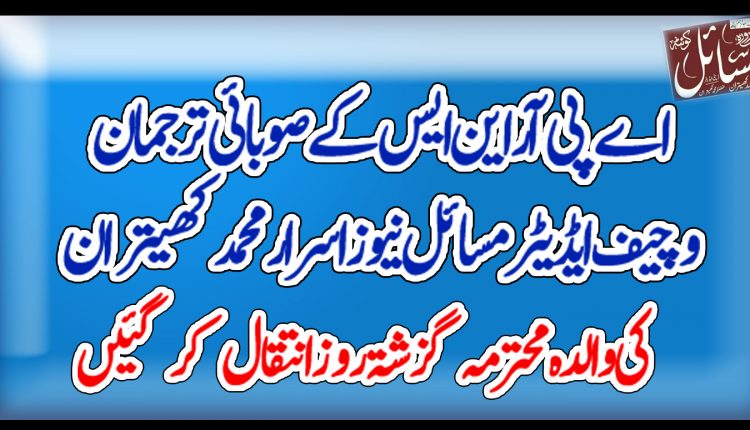 اے پی آر این ایس کے صوبائی ترجمان و چیف ایڈیٹر مسائل نیوز اسرار محمد کھیتران کی والدہ محترمہ گزشتہ روز انتقال کرگئیں