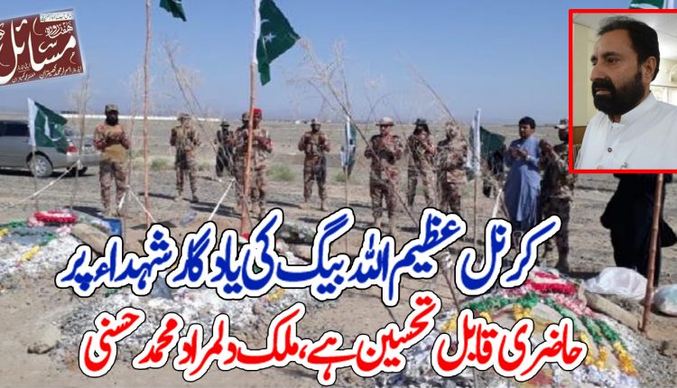 کرنل عظیم اللہ بیگ کی یادگار شہداء پر حاضری قابل تحسین ہے،ملک دلمراد محمد حسنی
