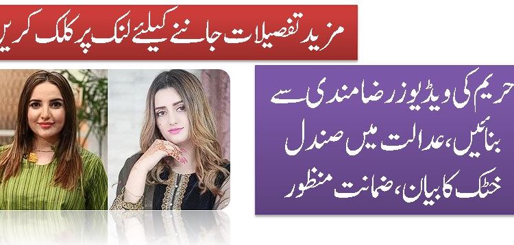 حریم کی ویڈیوز رضامندی سے بنائیں، عدالت میں صندل خٹک کا بیان، ضمانت منظور