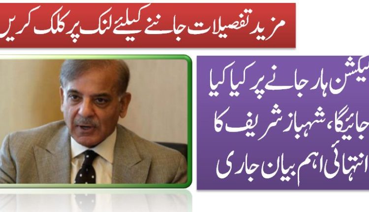 الیکشن ہار جانے پر کیا کیا جائیگا،شہباز شریف کا انتہائی اہم بیان جاری