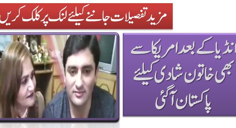 انڈیا کے بعد امریکا سے بھی خا تو ن شادی کیلئے پاکستان آگئی