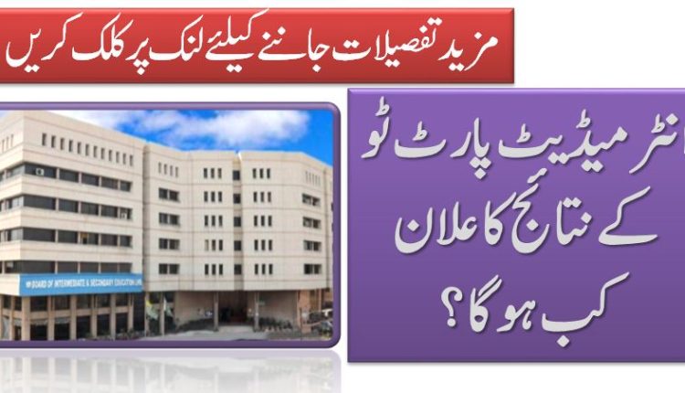 انٹر میڈ یٹ پا رٹ ٹو کے نتا ئج کا علا ن کب ہو گا ؟