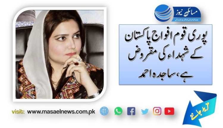 پوری قوم افواج پاکستان کے شہداء کی مقروض ہے، ساجدہ احمد