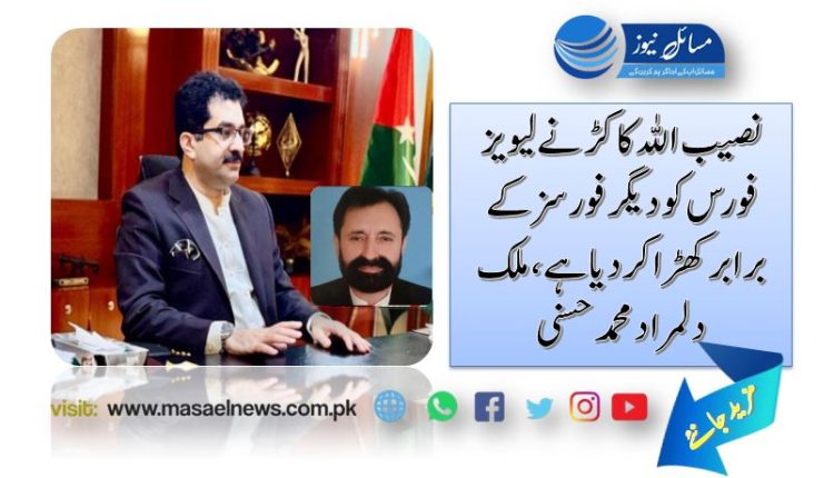 نصیب اللہ کاکڑ نے لیویز فورس کو دیگر فورسز کے برابر کھڑا کردیا ہے، ملک دلمراد محمد حسنی