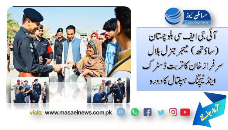 آئی جی ایف سی بلوچستان (ساؤتھ) میجر جنرل بلال سرفراز خان کا تربت ڈسٹرک اینڈ ٹیچنگ ہسپتال کا دورہ