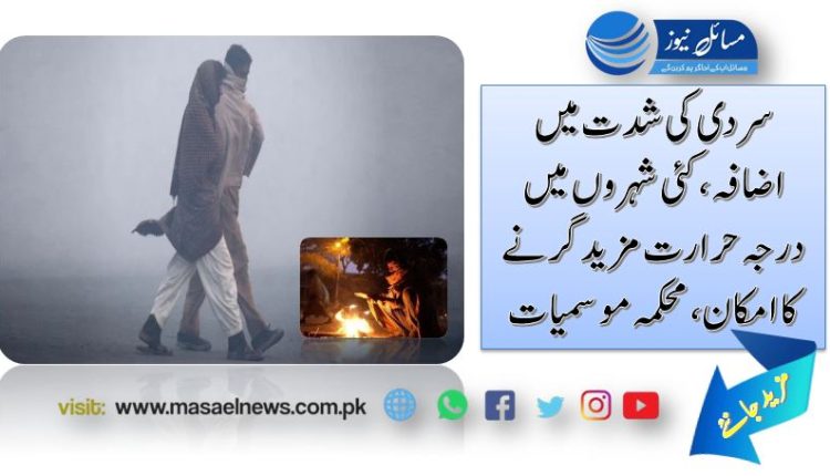 سردی کی شدت میں اضافہ، کئی شہروں میں درجہ حرارت مزید گرنے کا امکان، محکمہ موسمیات