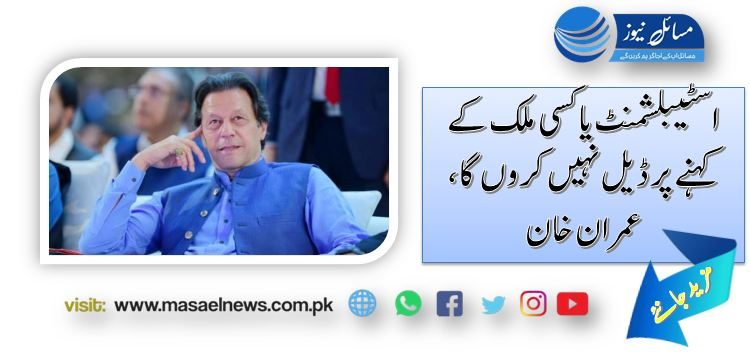 اسٹیبلشمنٹ یا کسی ملک کے کہنے پر ڈیل نہیں کروں گا، عمران خان
