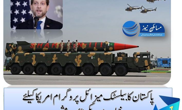 پاکستان کا بیلسٹک میزائل پروگرام امریکا کیلئے خطرہ،امریکی نائب مشیر
