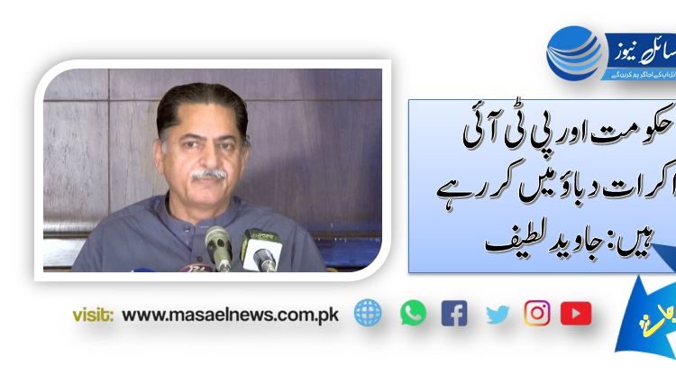 حکومت اور پی ٹی آئی مذاکرات دباؤ میں کر رہے ہیں:جاوید لطیف