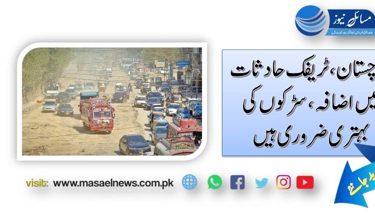 بلوچستان، ٹریفک حادثات میں اضافہ، سڑکوں کی بہتری ضروری ہیں