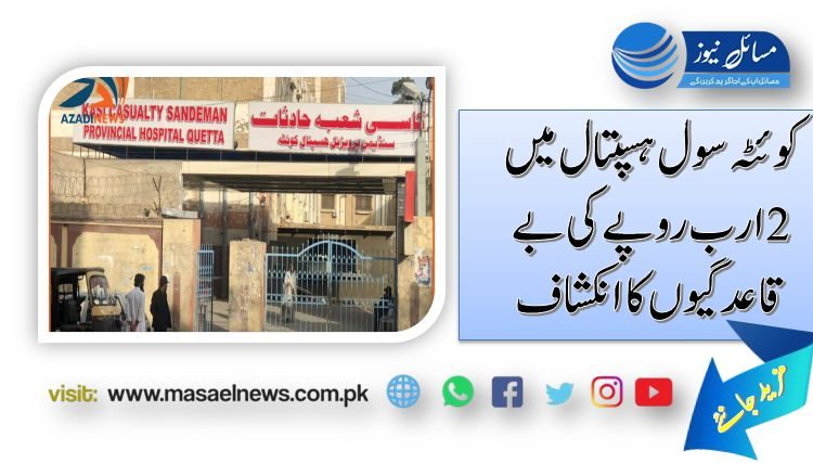کوئٹہ سول ہسپتال میں 2ارب روپے کی بے قاعدگیوں کا انکشاف