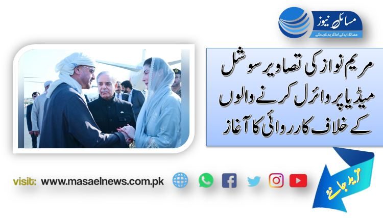 مریم نواز کی تصاویرسوشل میڈیا پر وائرل کرنے والوں کے خلاف کارروائی کا آغاز