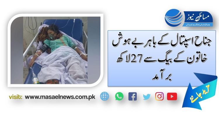 جناح اسپتال کے باہربے ہوش خاتون کے بیگ سے 27 لاکھ برآمد